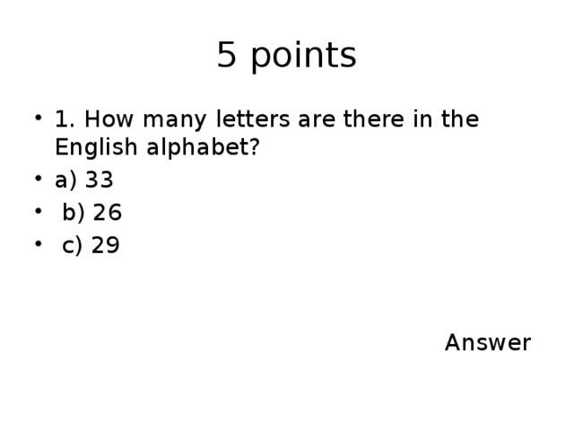 5 points 1. How many letters are there in the English alphabet? a) 33  b) 26  c) 29  Answer