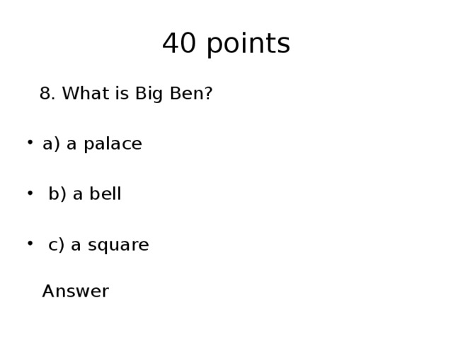 40 points  8. What is Big Ben? a) a palace  b) a bell  c) a square  Answer