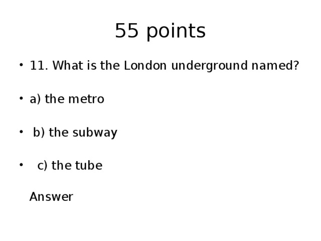 55 points 11. What is the London underground named? a) the metro  b) the subway  c) the tube  Answer