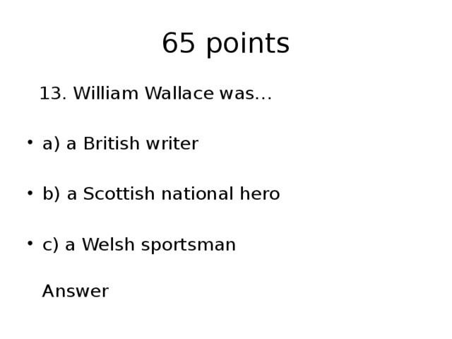 65 points  13. William Wallace was… a) a British writer b) a Scottish national hero c) a Welsh sportsman  Answer