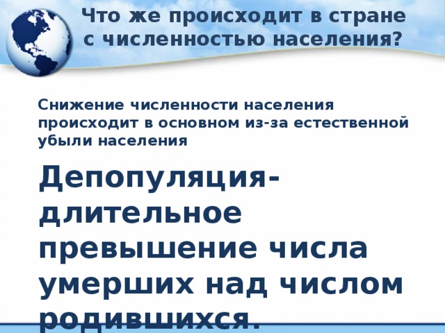 Что же происходит в стране с численностью населения? Снижение численности населения происходит в основном из-за естественной убыли населения Депопуляция- длительное превышение числа умерших над числом родившихся.