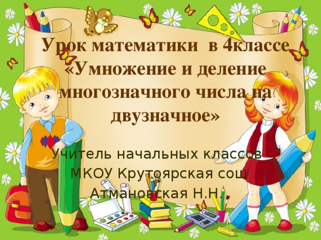 Урок математики в 4классе  «Умножение и деление многозначного числа на двузначное» Учитель начальных классов  МКОУ Крутоярская сош Атмановская Н.Н.