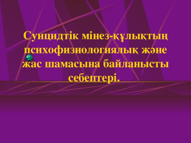 Суицидтік мінез-құлықтың психофизиологиялық және жас шамасына байланысты себептері .