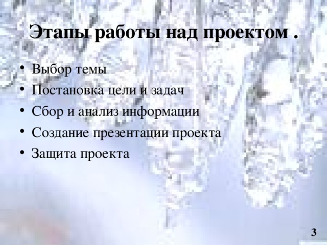 Этапы работы над проектом . Выбор темы Постановка цели и задач Сбор и анализ информации Создание презентации проекта Защита проекта  3