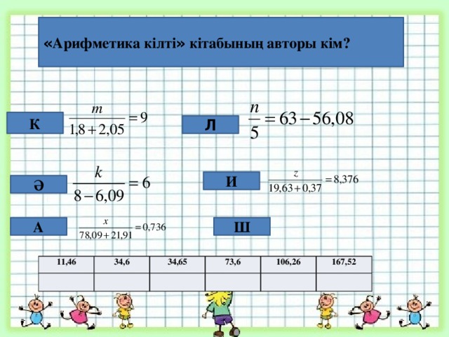 « Арифметика кілті » кітабының авторы кім? К Л И Ә Ш А 11,46 34,6 34,65 73,6 106,26 167,52