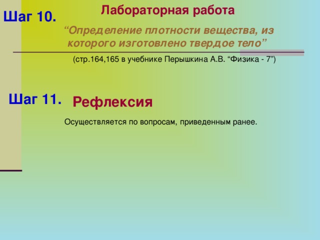 Лабораторная работа “ Определение плотности вещества, из которого изготовлено твердое тело”  (стр.164,165 в учебнике Перышкина А.В. “Физика - 7”) Шаг 10.  Шаг 11.  Рефлексия Осуществляется по вопросам, приведенным ранее.