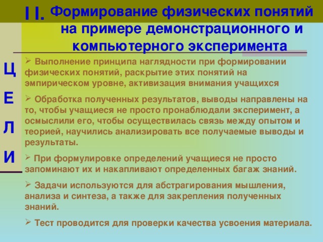 Формирование физических понятий на примере демонстрационного и компьютерного эксперимента  I I .  Выполнение принципа наглядности при формировании физических понятий, раскрытие этих понятий на эмпирическом уровне, активизация внимания учащихся Ц Е Л И