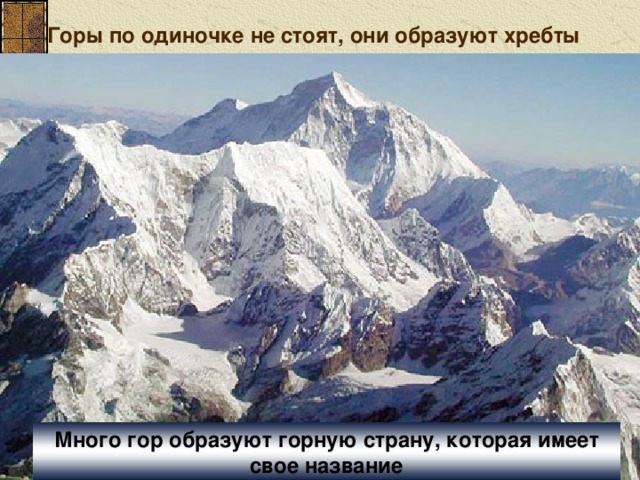 Горы по одиночке не стоят, они образуют хребты  Много гор образуют горную страну, которая имеет свое название