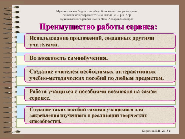 Муниципальное бюджетное общеобразовательное учреждение  основная общеобразовательная школа № 2 р.п. Хор  муниципального района имени Лазо Хабаровского края Преимущество работы сервиса: Королева Е.В. 2015 г.