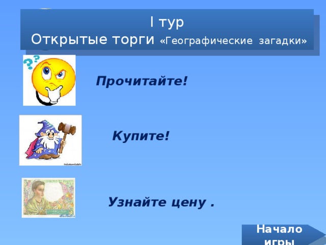 I тур  Открытые торги «Географические загадки» Прочитайте! Купите! Узнайте цену . Начало игры