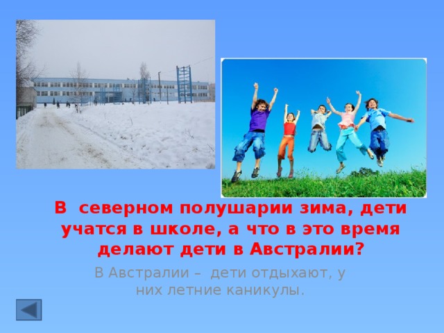 В северном полушарии зима, дети учатся в школе, а что в это время делают дети в Австралии? В Австралии – дети отдыхают, у них летние каникулы.