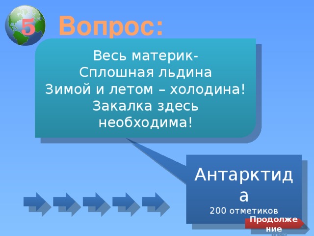 Вопрос: 5 Весь материк- Сплошная льдина Зимой и летом – холодина! Закалка здесь необходима! Антарктида 200 отметиков Продолжение