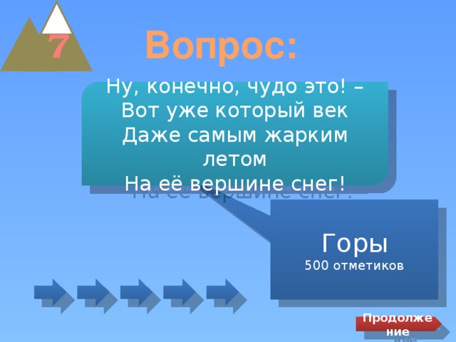 Вопрос: 7 Ну, конечно, чудо это! – Вот уже который век Даже самым жарким летом На её вершине снег! Горы 500 отметиков Продолжение