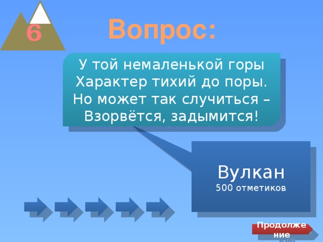 Вопрос: 6 У той немаленькой горы Характер тихий до поры. Но может так случиться – Взорвётся, задымится! Вулкан 500 отметиков Продолжение