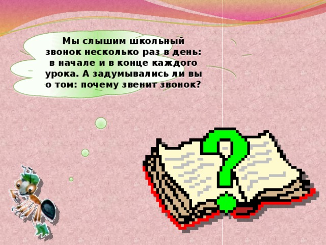 Мы слышим школьный звонок несколько раз в день: в начале и в конце каждого урока. А задумывались ли вы о том: почему звенит звонок?