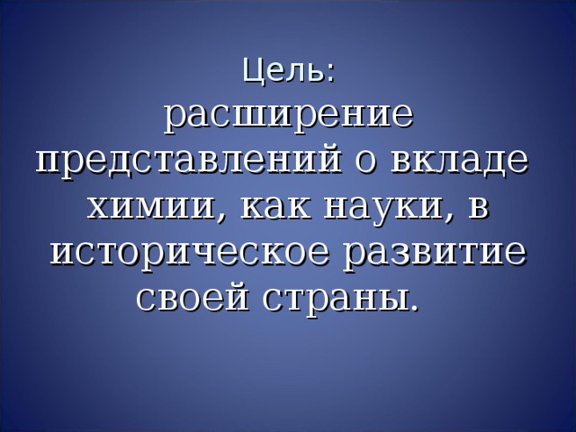 Цель:  расширение представлений о вкладе химии, как науки, в историческое развитие своей страны.