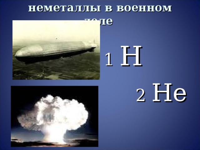 неметаллы в военном деле  1 H  2 He