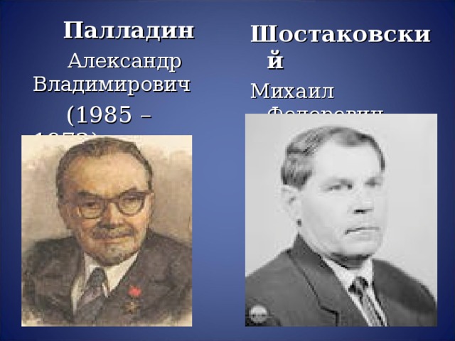 Палладин  Александр Владимирович  (1985 – 1972) Шостаковский Михаил Федорович