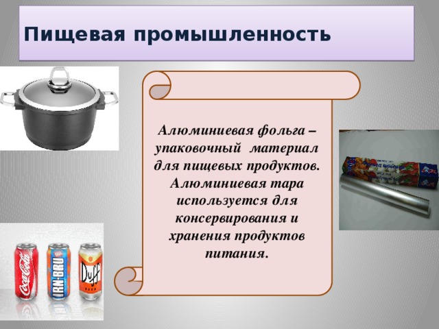 Пищевая промышленность Алюминиевая фольга – упаковочный материал для пищевых продуктов. Алюминиевая тара используется для консервирования и хранения продуктов питания.