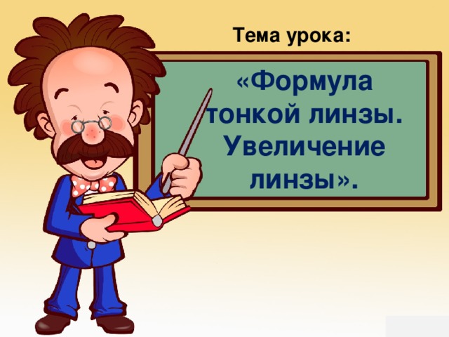 Тема урока: «Формула тонкой линзы. Увеличение линзы».