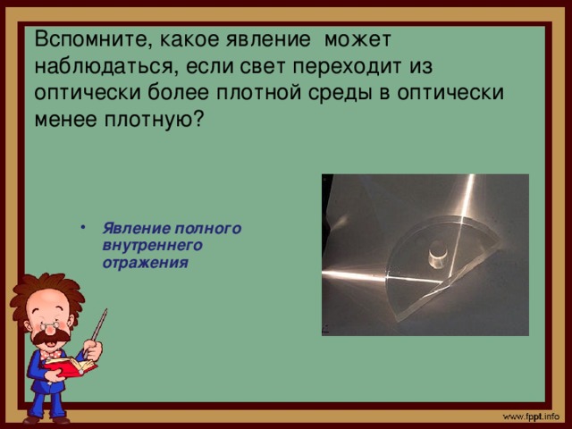 Вспомните, какое явление может наблюдаться, если свет переходит из оптически более плотной среды в оптически менее плотную?