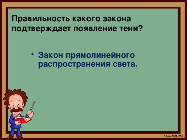 Правильность какого закона подтверждает появление тени?  Закон прямолинейного распространения света.