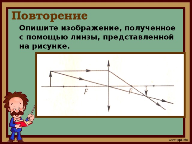 Повторение Опишите изображение, полученное с помощью линзы, представленной на рисунке.