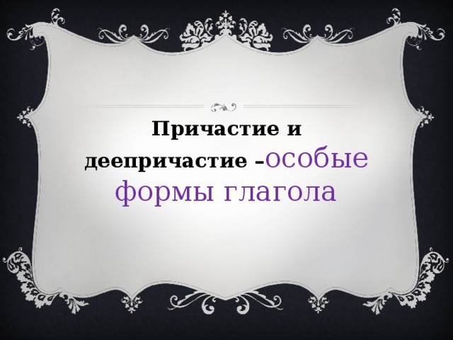 Причастие и деепричастие – особые формы глагола