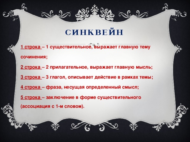 синквейн 1 строка – 1 существительное, выражает главную тему сочинения; 2 строка – 2 прилагательное, выражает главную мысль; 3 строка – 3 глагол, описывает действие в рамках темы; 4 строка – фраза, несущая определенный смысл; 5 строка – заключение в форме существительного (ассоциация с 1-м словом).