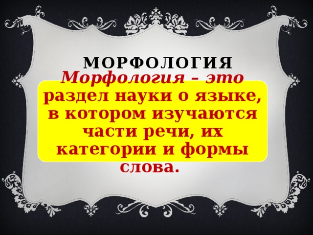 Морфология Морфология – это раздел науки о языке, в котором изучаются части речи, их категории и формы слова. 