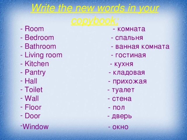 Write the new words in your copybook: - Room - комната - Bedroom   - спальня - Bathroom   - ванная комната - Living room   - гостиная - Kitchen   - кухня - Pantry   - кладовая