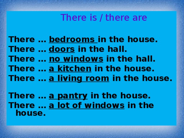 There is  /  there are  There … bedrooms in the house. There … doors in the hall. There … no windows in the hall. There … a kitchen in the house. There … a living room in the house. There … a pantry in the house. There … a lot of windows in the house.