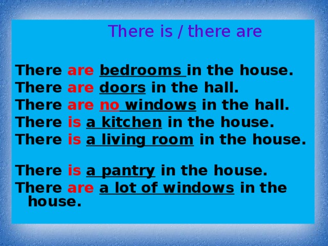 There is  /  there are  There are bedrooms in the house. There are  doors in the hall. There are no windows in the hall. There is  a kitchen in the house. There is  a living room in the house. There is  a pantry in the house. There are  a lot of windows in the house.