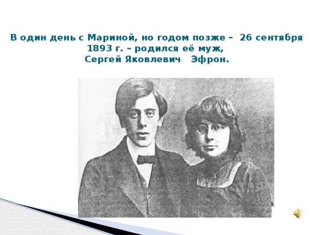 В один день с Мариной, но годом позже – 26 сентября 1893 г. – родился её муж,  Сергей Яковлевич Эфрон.