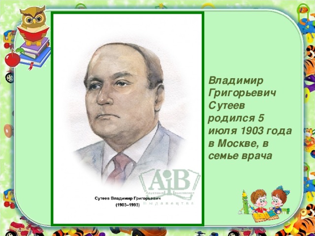 Владимир Григорьевич Сутеев родился 5 июля 1903 года в Москве, в семье врача