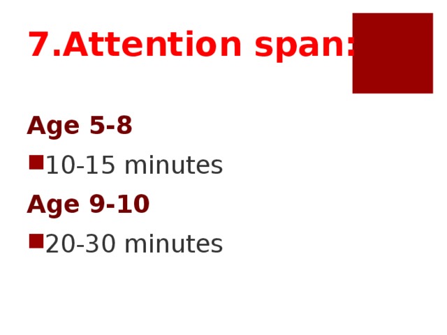 7.Attention span: Age 5-8 10-15 minutes Age 9-10