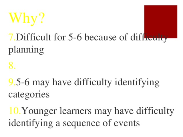 Why? 7. Difficult for 5-6 because of difficulty planning 8. 9. 5-6 may have difficulty identifying categories 10. Younger learners may have difficulty identifying a sequence of events