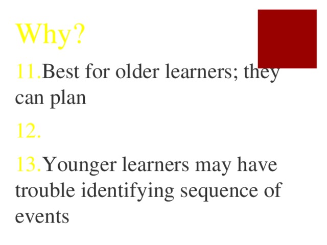 Why? 11. Best for older learners; they can plan 12. 13. Younger learners may have trouble identifying sequence of events
