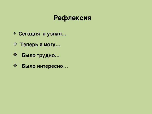 Рефлексия    Сегодня я узнал…   Теперь я могу…  Было трудно…   Было интересно …   