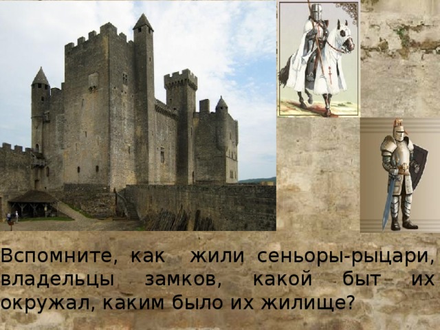 Вспомните, как жили сеньоры-рыцари, владельцы замков, какой быт их окружал, каким было их жилище?