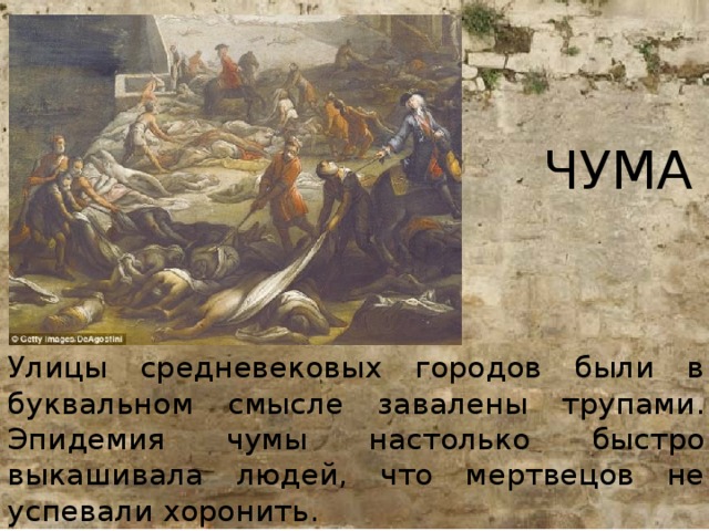 ЧУМА Улицы средневековых городов были в буквальном смысле завалены трупами. Эпидемия чумы настолько быстро выкашивала людей, что мертвецов не успевали хоронить.