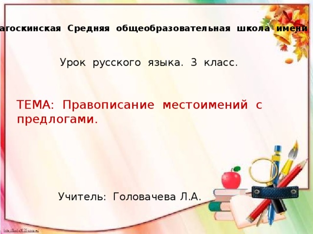 МОУ Загоскинская Средняя общеобразовательная школа имени Зимина Урок русского языка. 3 класс. ТЕМА: Правописание местоимений с предлогами. Учитель: Головачева Л.А.