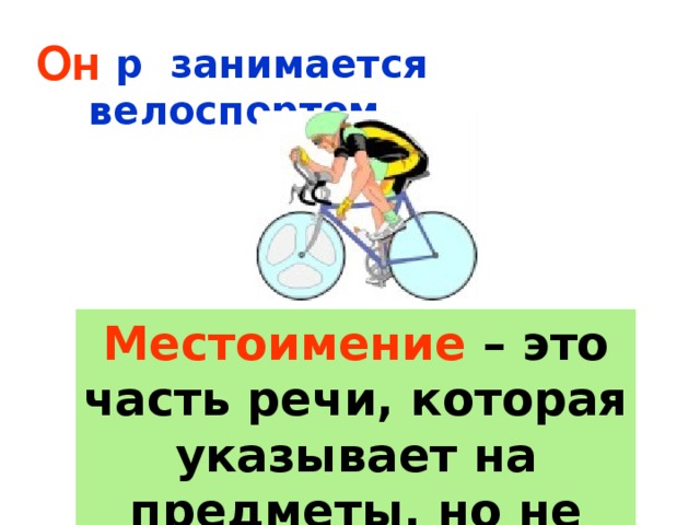 Он Егор занимается велоспортом. Местоимение – это часть речи, которая указывает на предметы, но не называет их