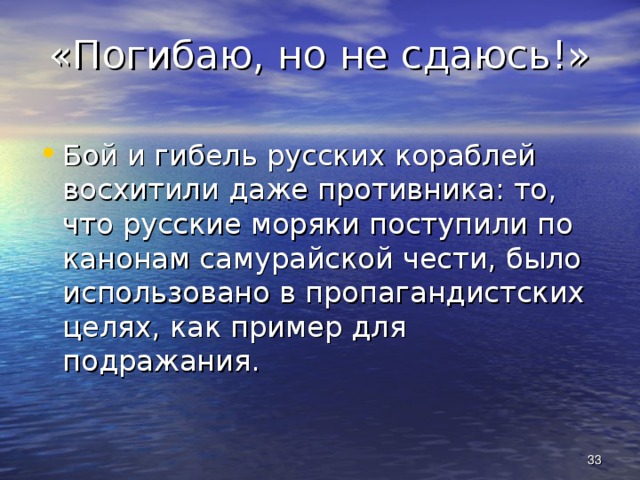 «Погибаю, но не сдаюсь!» Бой и гибель русских кораблей восхитили даже противника: то, что русские моряки поступили по канонам самурайской чести, было использовано в пропагандистских целях, как пример для подражания.