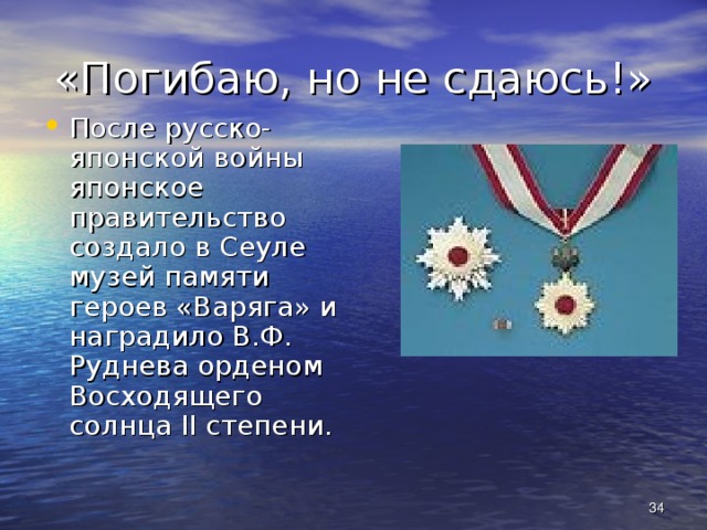 «Погибаю, но не сдаюсь!» После русско-японской войны японское правительство создало в Сеуле музей памяти героев «Варяга» и наградило В.Ф. Руднева орденом Восходящего солнца II степени.