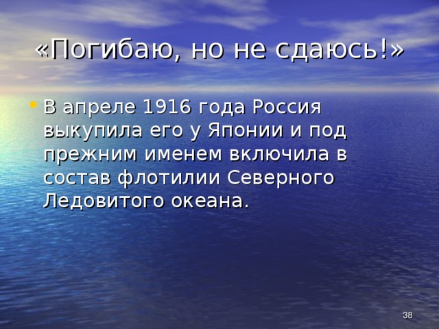 «Погибаю, но не сдаюсь!» В апреле 1916 года Россия выкупила его у Японии и под прежним именем включила в состав флотилии Северного Ледовитого океана.