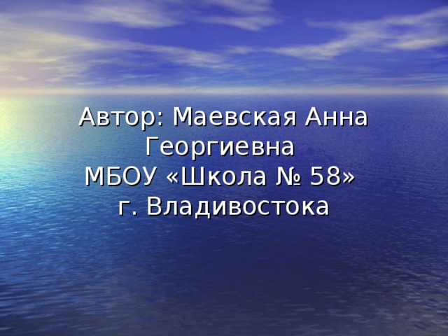 Автор: Маевская Анна Георгиевна  МБОУ «Школа № 58»  г. Владивостока