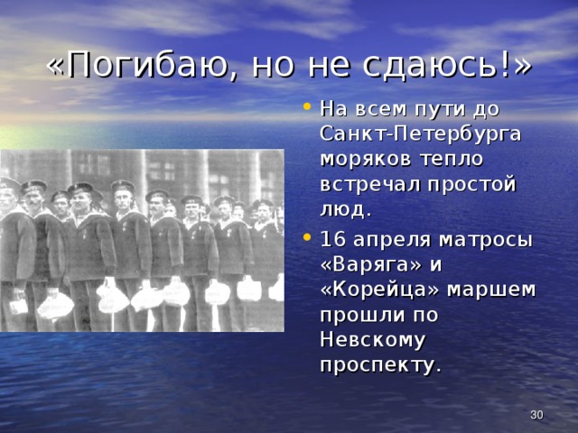 «Погибаю, но не сдаюсь!» На всем пути до Санкт-Петербурга моряков тепло встречал простой люд. 16 апреля матросы «Варяга» и «Корейца» маршем прошли по Невскому проспекту.