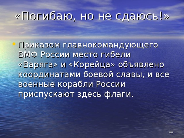 «Погибаю, но не сдаюсь!» Приказом главнокомандующего ВМФ России место гибели «Варяга» и «Корейца» объявлено координатами боевой славы, и все военные корабли России приспускают здесь флаги.