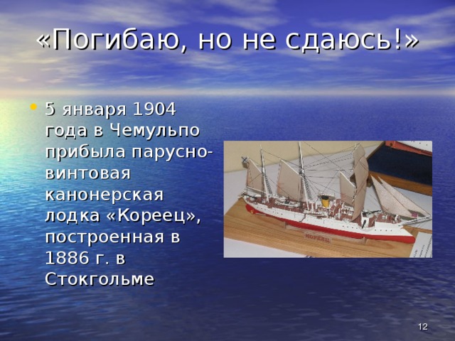 «Погибаю, но не сдаюсь!» 5 января 1904 года в Чемульпо прибыла парусно-винтовая канонерская лодка «Кореец», построенная в 1886 г. в Стокгольме